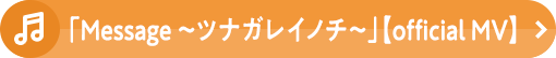 「Message 〜ツナガレイノチ～」【official MV】